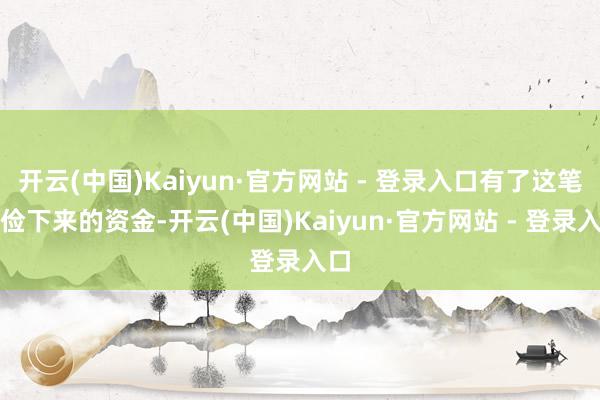 开云(中国)Kaiyun·官方网站 - 登录入口有了这笔省俭下来的资金-开云(中国)Kaiyun·官方网站 - 登录入口
