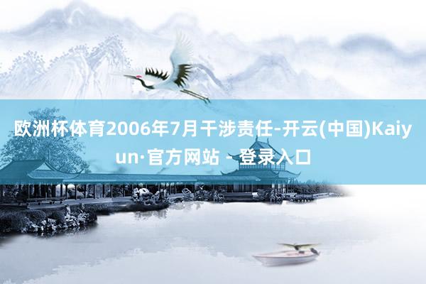 欧洲杯体育2006年7月干涉责任-开云(中国)Kaiyun·官方网站 - 登录入口