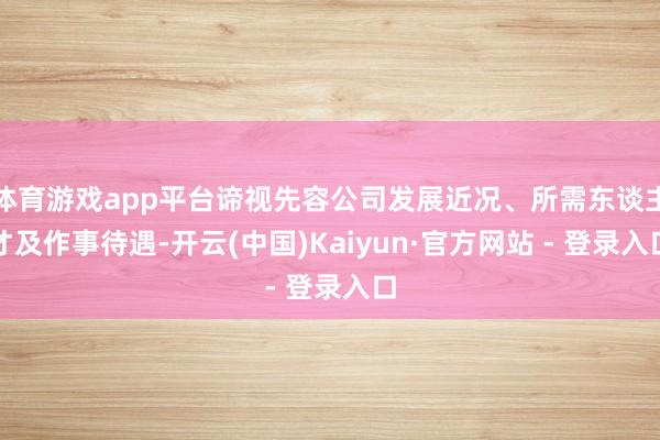 体育游戏app平台谛视先容公司发展近况、所需东谈主才及作事待遇-开云(中国)Kaiyun·官方网站 - 登录入口