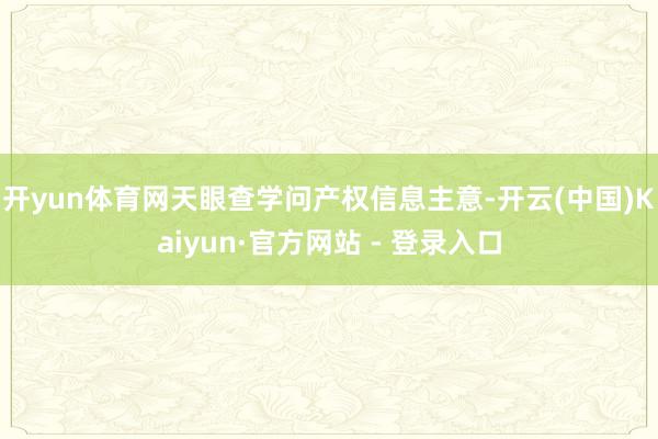 开yun体育网天眼查学问产权信息主意-开云(中国)Kaiyun·官方网站 - 登录入口