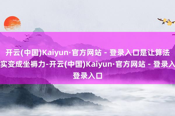 开云(中国)Kaiyun·官方网站 - 登录入口是让算法着实变成坐褥力-开云(中国)Kaiyun·官方网站 - 登录入口