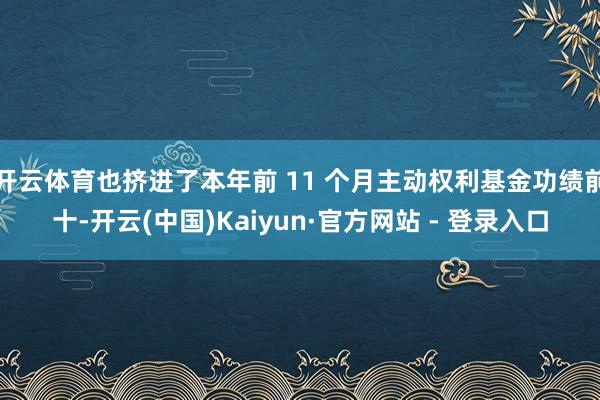 开云体育也挤进了本年前 11 个月主动权利基金功绩前十-开云(中国)Kaiyun·官方网站 - 登录入口