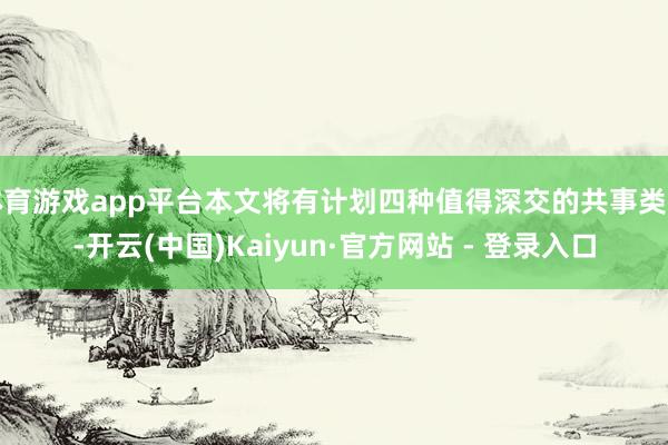 体育游戏app平台本文将有计划四种值得深交的共事类型-开云(中国)Kaiyun·官方网站 - 登录入口