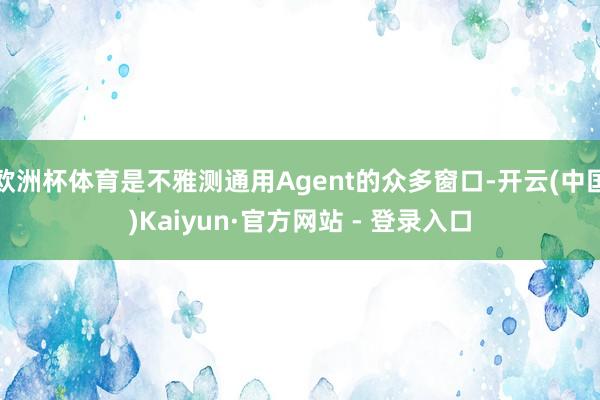 欧洲杯体育是不雅测通用Agent的众多窗口-开云(中国)Kaiyun·官方网站 - 登录入口