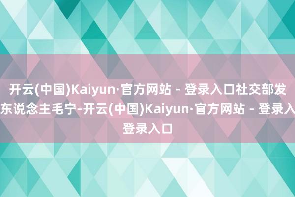 开云(中国)Kaiyun·官方网站 - 登录入口社交部发言东说念主毛宁-开云(中国)Kaiyun·官方网站 - 登录入口