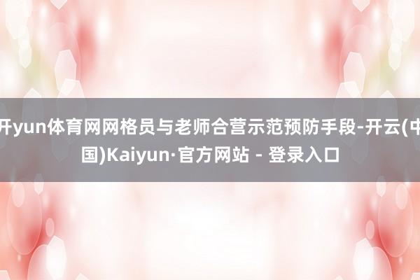 开yun体育网网格员与老师合营示范预防手段-开云(中国)Kaiyun·官方网站 - 登录入口