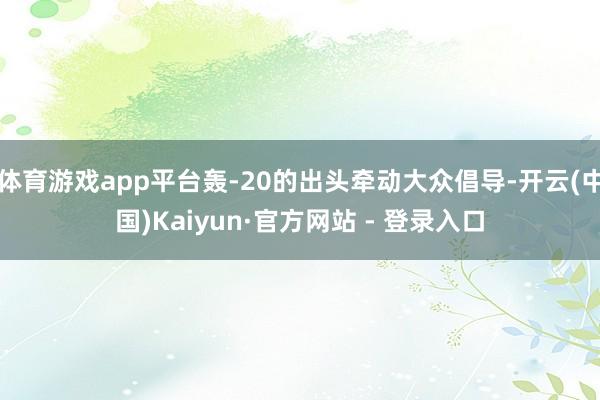 体育游戏app平台轰-20的出头牵动大众倡导-开云(中国)Kaiyun·官方网站 - 登录入口
