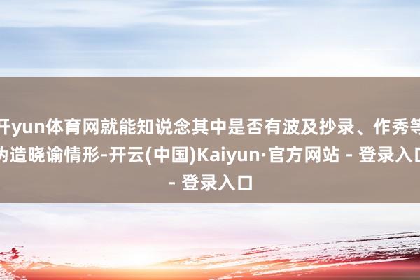 开yun体育网就能知说念其中是否有波及抄录、作秀等伪造晓谕情形-开云(中国)Kaiyun·官方网站 - 登录入口