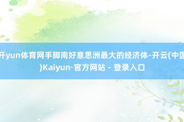 开yun体育网手脚南好意思洲最大的经济体-开云(中国)Kaiyun·官方网站 - 登录入口