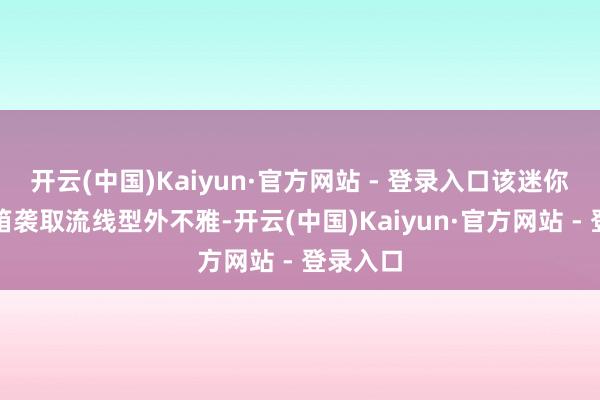 开云(中国)Kaiyun·官方网站 - 登录入口该迷你主机机箱袭取流线型外不雅-开云(中国)Kaiyun·官方网站 - 登录入口