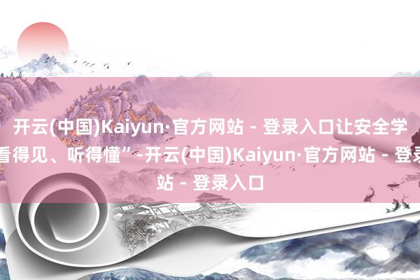 开云(中国)Kaiyun·官方网站 - 登录入口让安全学问 “看得见、听得懂”-开云(中国)Kaiyun·官方网站 - 登录入口