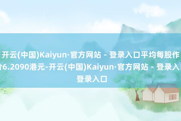 开云(中国)Kaiyun·官方网站 - 登录入口平均每股作价6.2090港元-开云(中国)Kaiyun·官方网站 - 登录入口