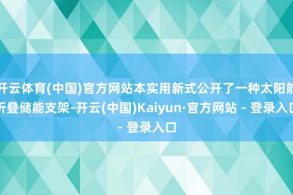 开云体育(中国)官方网站本实用新式公开了一种太阳能折叠储能支架-开云(中国)Kaiyun·官方网站 - 登录入口