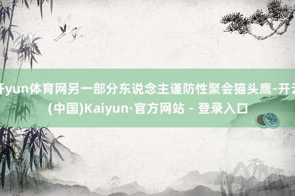 开yun体育网另一部分东说念主谨防性聚会猫头鹰-开云(中国)Kaiyun·官方网站 - 登录入口