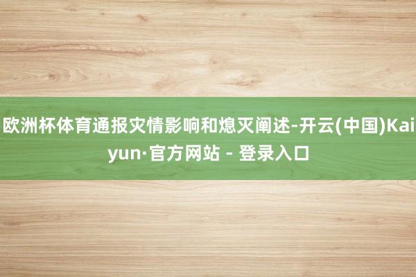 欧洲杯体育通报灾情影响和熄灭阐述-开云(中国)Kaiyun·官方网站 - 登录入口