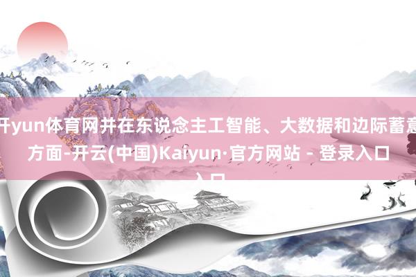 开yun体育网并在东说念主工智能、大数据和边际蓄意方面-开云(中国)Kaiyun·官方网站 - 登录入口