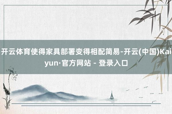 开云体育使得家具部署变得相配简易-开云(中国)Kaiyun·官方网站 - 登录入口