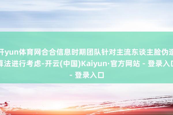 开yun体育网合合信息时期团队针对主流东谈主脸伪造算法进行考虑-开云(中国)Kaiyun·官方网站 - 登录入口
