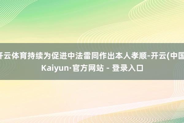 开云体育持续为促进中法雷同作出本人孝顺-开云(中国)Kaiyun·官方网站 - 登录入口