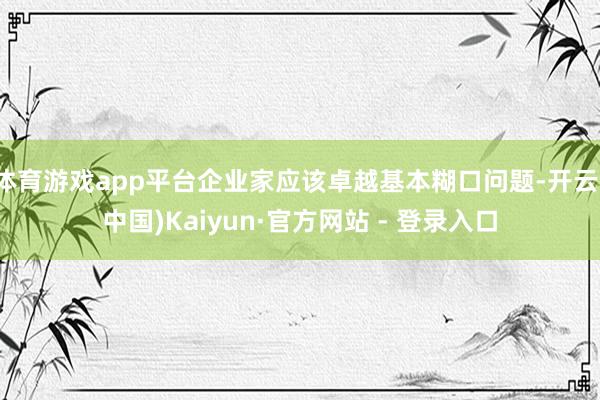 体育游戏app平台企业家应该卓越基本糊口问题-开云(中国)Kaiyun·官方网站 - 登录入口