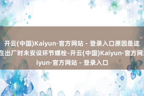 开云(中国)Kaiyun·官方网站 - 登录入口原因是这架737 MAX在出厂时未安设环节螺栓-开云(中国)Kaiyun·官方网站 - 登录入口
