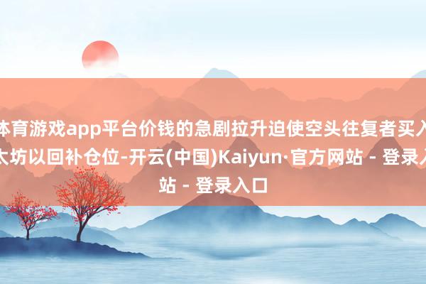 体育游戏app平台价钱的急剧拉升迫使空头往复者买入以太坊以回补仓位-开云(中国)Kaiyun·官方网站 - 登录入口