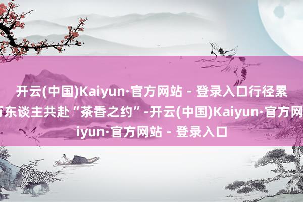 开云(中国)Kaiyun·官方网站 - 登录入口行径累计诱骗近20万东谈主共赴“茶香之约”-开云(中国)Kaiyun·官方网站 - 登录入口
