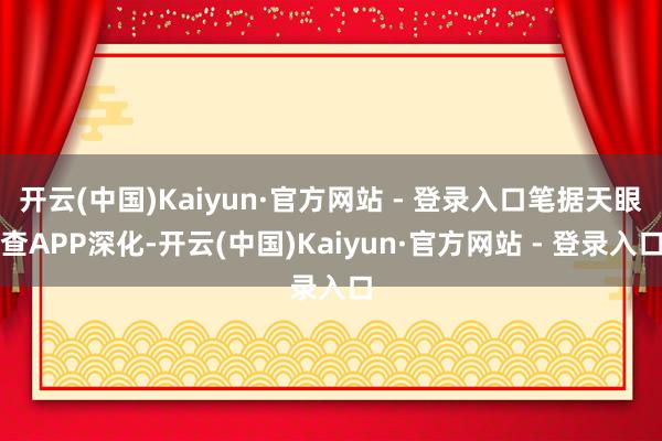 开云(中国)Kaiyun·官方网站 - 登录入口笔据天眼查APP深化-开云(中国)Kaiyun·官方网站 - 登录入口