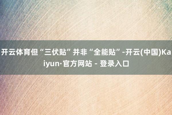 开云体育但“三伏贴”并非“全能贴”-开云(中国)Kaiyun·官方网站 - 登录入口