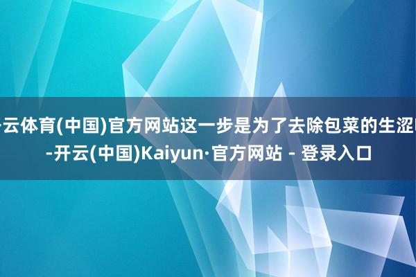 开云体育(中国)官方网站这一步是为了去除包菜的生涩味-开云(中国)Kaiyun·官方网站 - 登录入口