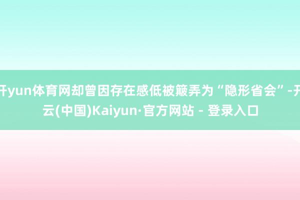 开yun体育网却曾因存在感低被簸弄为“隐形省会”-开云(中国)Kaiyun·官方网站 - 登录入口