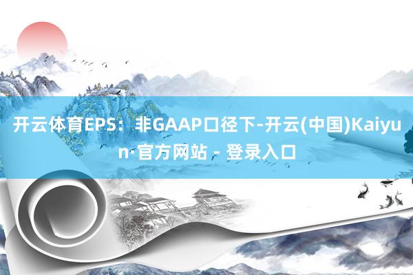 开云体育EPS：非GAAP口径下-开云(中国)Kaiyun·官方网站 - 登录入口