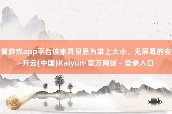 体育游戏app平台该家具设思为掌上大小、无屏幕的安装-开云(中国)Kaiyun·官方网站 - 登录入口