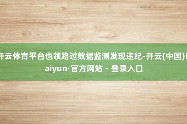 开云体育平台也领路过数据监测发现违纪-开云(中国)Kaiyun·官方网站 - 登录入口