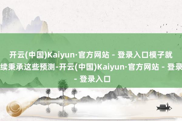 开云(中国)Kaiyun·官方网站 - 登录入口模子就会连续秉承这些预测-开云(中国)Kaiyun·官方网站 - 登录入口