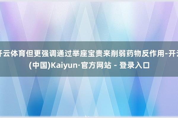 开云体育但更强调通过举座宝贵来削弱药物反作用-开云(中国)Kaiyun·官方网站 - 登录入口