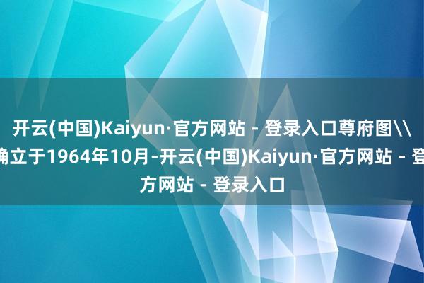 开云(中国)Kaiyun·官方网站 - 登录入口尊府图\n柴伟确立于1964年10月-开云(中国)Kaiyun·官方网站 - 登录入口