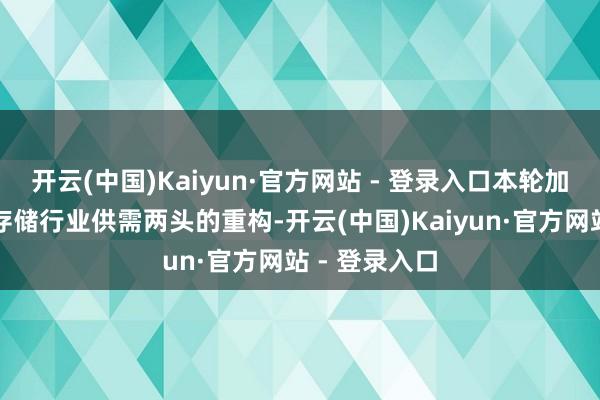 开云(中国)Kaiyun·官方网站 - 登录入口本轮加价潮背后是存储行业供需两头的重构-开云(中国)Kaiyun·官方网站 - 登录入口