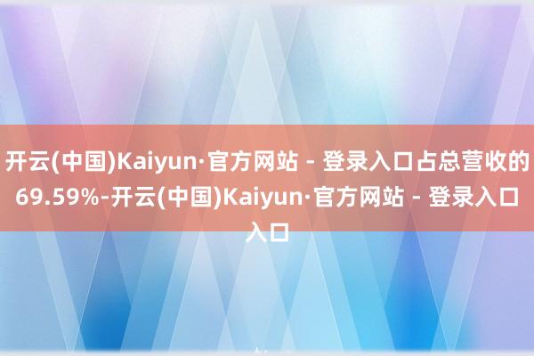 开云(中国)Kaiyun·官方网站 - 登录入口占总营收的69.59%-开云(中国)Kaiyun·官方网站 - 登录入口