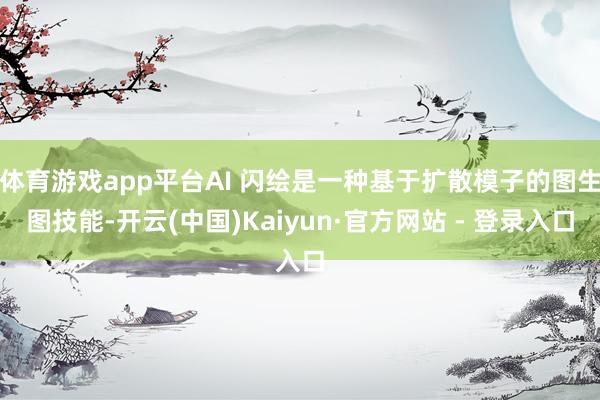 体育游戏app平台AI 闪绘是一种基于扩散模子的图生图技能-开云(中国)Kaiyun·官方网站 - 登录入口