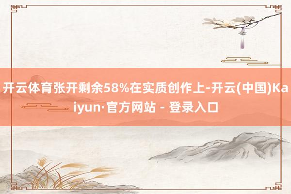 开云体育张开剩余58%在实质创作上-开云(中国)Kaiyun·官方网站 - 登录入口
