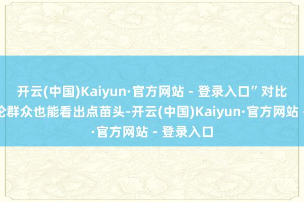 开云(中国)Kaiyun·官方网站 - 登录入口”对比两方的言论群众也能看出点苗头-开云(中国)Kaiyun·官方网站 - 登录入口