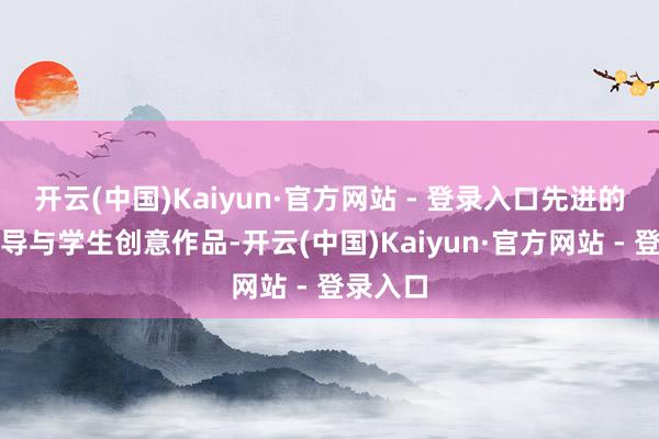 开云(中国)Kaiyun·官方网站 - 登录入口先进的教学开导与学生创意作品-开云(中国)Kaiyun·官方网站 - 登录入口