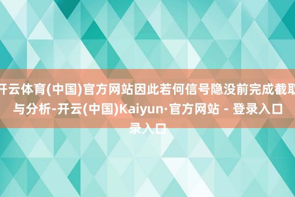 开云体育(中国)官方网站因此若何信号隐没前完成截取与分析-开云(中国)Kaiyun·官方网站 - 登录入口