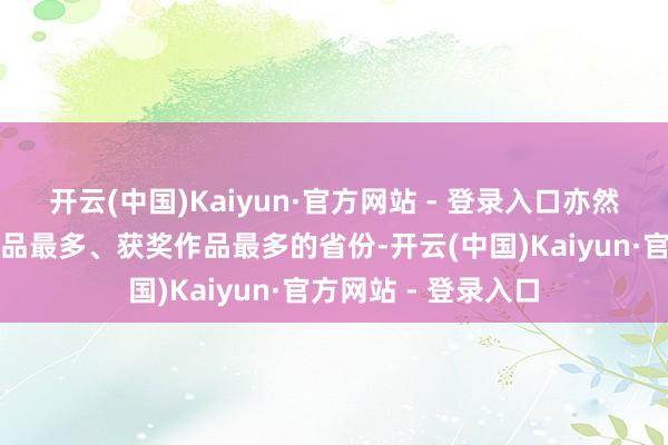 开云(中国)Kaiyun·官方网站 - 登录入口亦然画院展内部入选作品最多、获奖作品最多的省份-开云(中国)Kaiyun·官方网站 - 登录入口