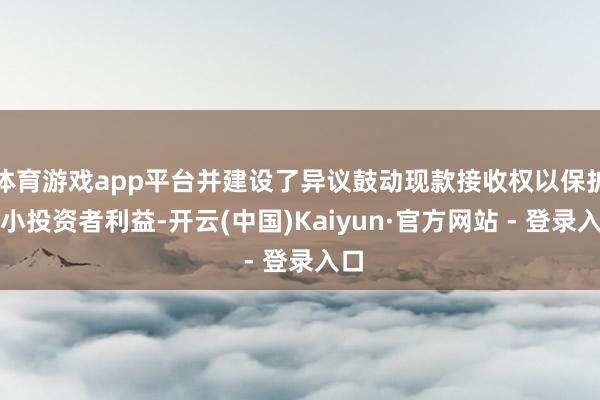 体育游戏app平台并建设了异议鼓动现款接收权以保护中小投资者利益-开云(中国)Kaiyun·官方网站 - 登录入口
