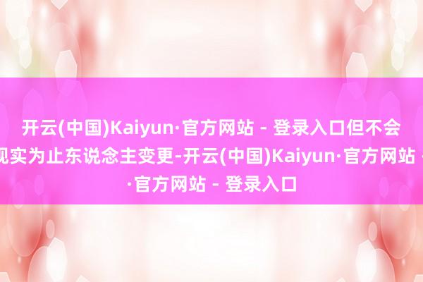 开云(中国)Kaiyun·官方网站 - 登录入口但不会导致公司现实为止东说念主变更-开云(中国)Kaiyun·官方网站 - 登录入口