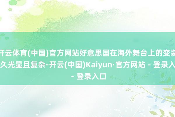 开云体育(中国)官方网站好意思国在海外舞台上的变装恒久光显且复杂-开云(中国)Kaiyun·官方网站 - 登录入口