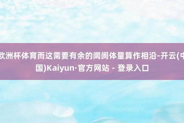 欧洲杯体育而这需要有余的阛阓体量算作相沿-开云(中国)Kaiyun·官方网站 - 登录入口