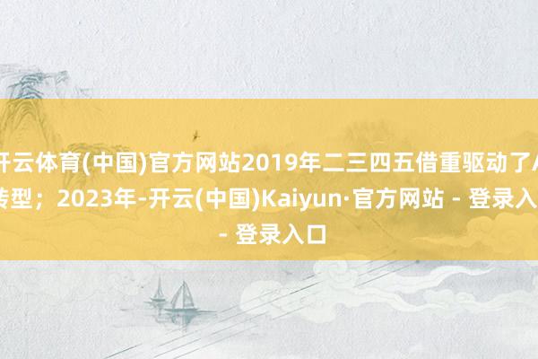 开云体育(中国)官方网站2019年二三四五借重驱动了AI转型；2023年-开云(中国)Kaiyun·官方网站 - 登录入口